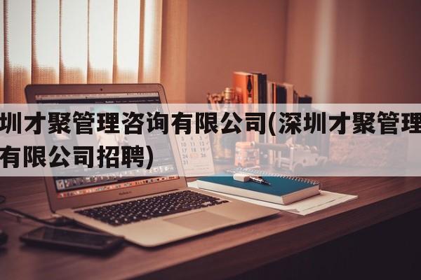 深圳才聚管理咨询有限公司(深圳才聚管理咨询有限公司招聘)